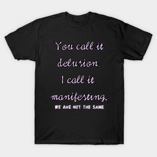 You call it delusion, i call it manifesting. T-Shirt